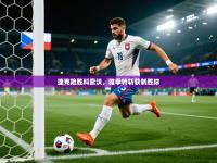 捷克险胜科索沃，雅季特斩获制胜球