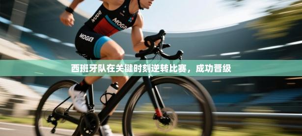 西班牙队在关键时刻逆转比赛，成功晋级