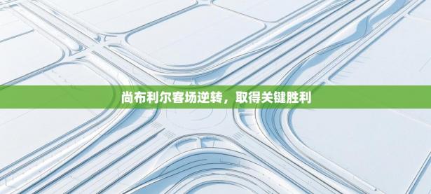 尚布利尔客场逆转，取得关键胜利