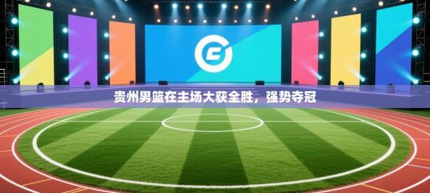 贵州男篮在主场大获全胜，强势夺冠