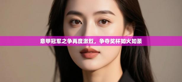 意甲冠军之争再度激烈，争夺奖杯如火如荼