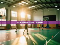 AC米兰球员全力以赴，喜迎胜利