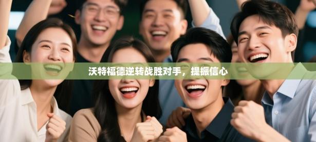 沃特福德逆转战胜对手，提振信心