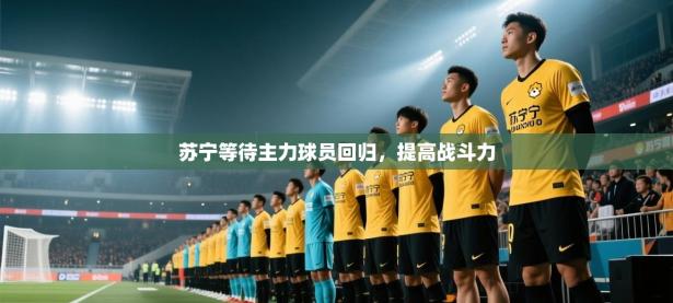 苏宁等待主力球员回归，提高战斗力