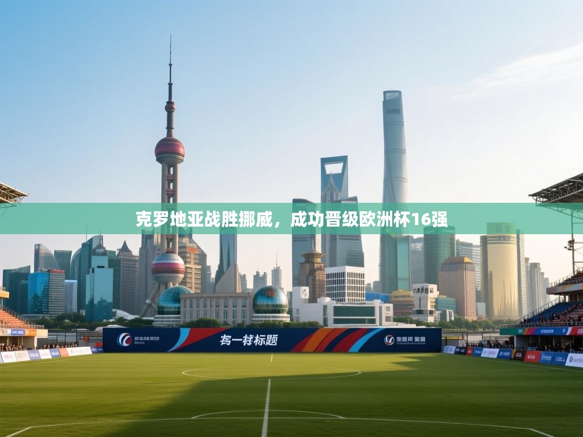 克罗地亚战胜挪威，成功晋级欧洲杯16强  第1张