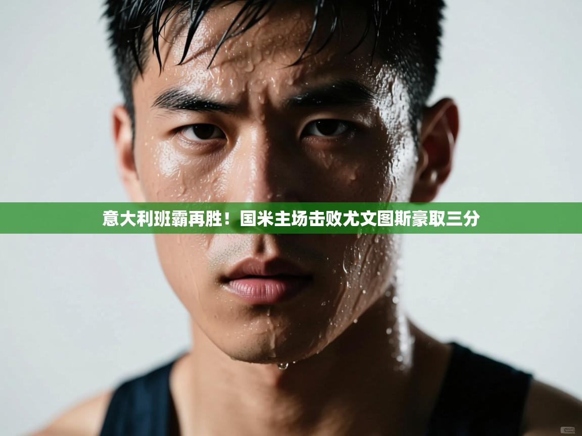 意大利班霸再胜!国米主场击败尤文图斯豪取三分 第2张