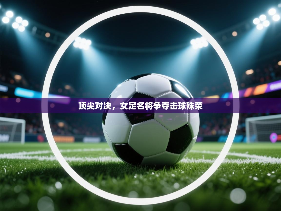 顶尖对决,女足名将争夺击球殊荣 第2张