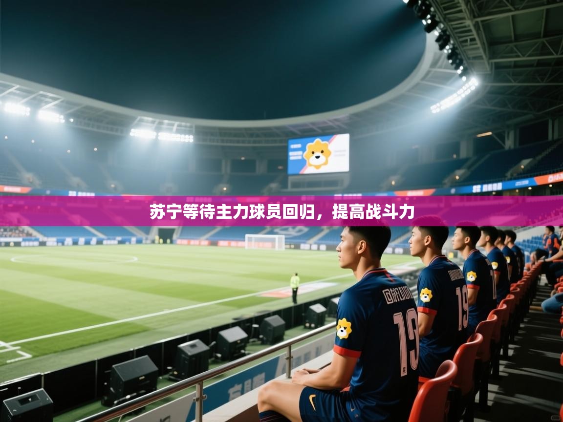苏宁等待主力球员回归，提高战斗力  第2张