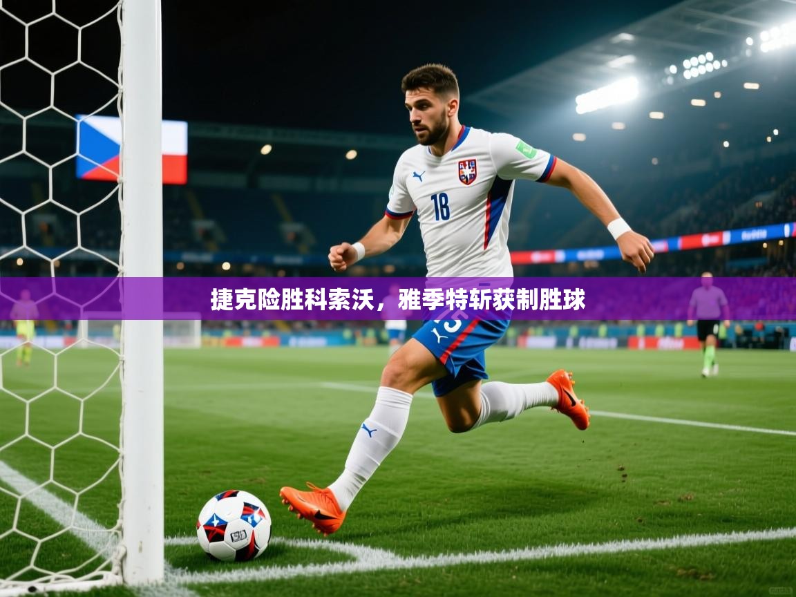 捷克险胜科索沃，雅季特斩获制胜球  第1张