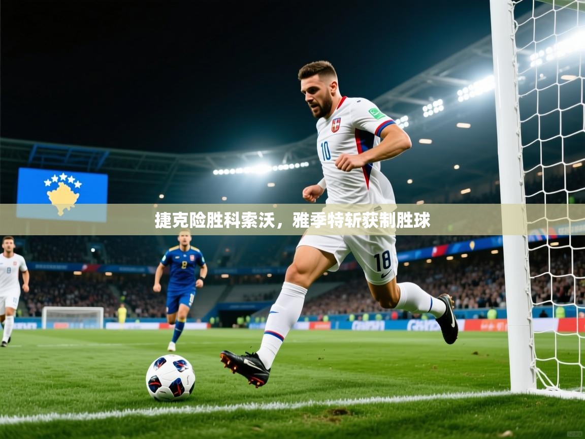 捷克险胜科索沃，雅季特斩获制胜球  第2张