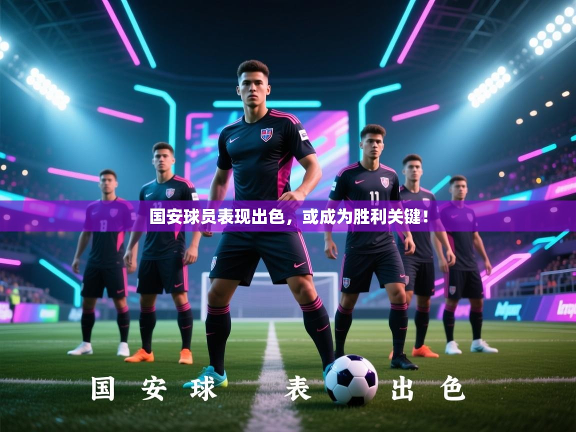 国安球员表现出色，或成为胜利关键！  第2张