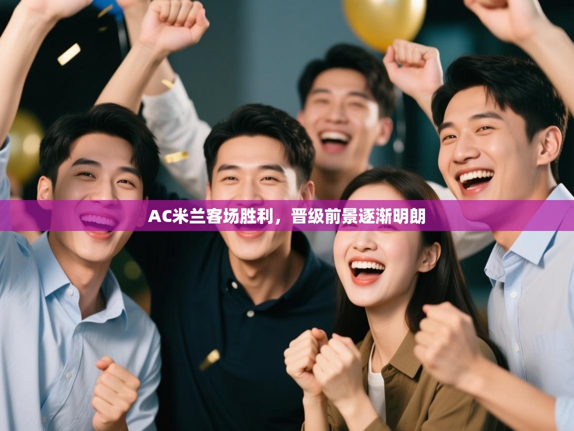 AC米兰客场胜利，晋级前景逐渐明朗  第1张