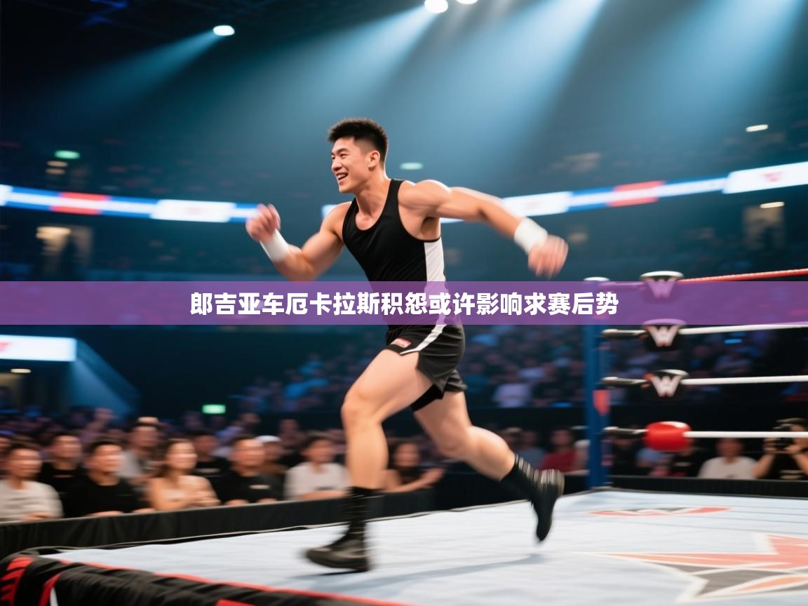 郎吉亚车厄卡拉斯积怨或许影响求赛后势  第2张